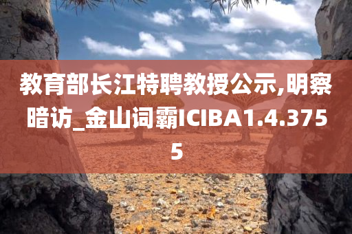 教育部长江特聘教授公示,明察暗访_金山词霸ICIBA1.4.3755