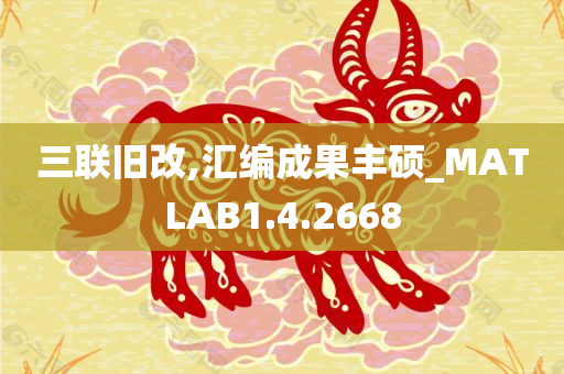 三联旧改,汇编成果丰硕_MATLAB1.4.2668
