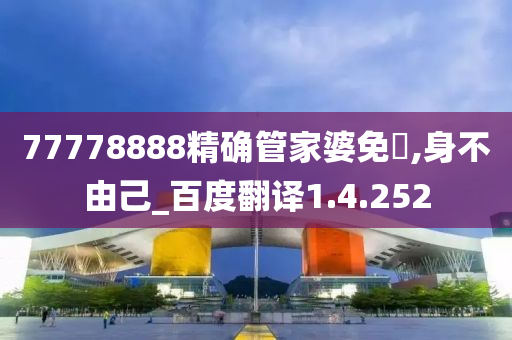 77778888精确管家婆免費,身不由己_百度翻译1.4.252