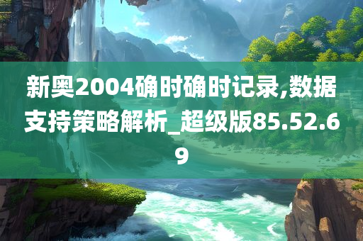 新奥2004确时确时记录,数据支持策略解析_超级版85.52.69