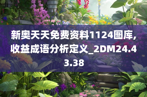 新奥天天免费资料1124图库,收益成语分析定义_2DM24.43.38