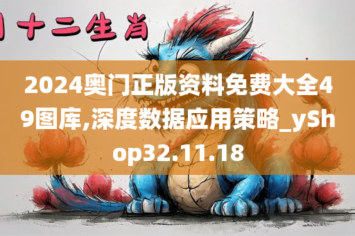 2024奥门正版资料免费大全49图库,深度数据应用策略_yShop32.11.18