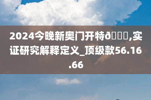 2024今晚新奥门开特??,实证研究解释定义_顶级款56.16.66