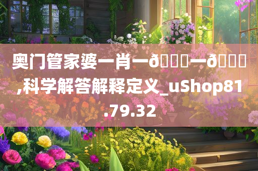 奥门管家婆一肖一??一??,科学解答解释定义_uShop81.79.32