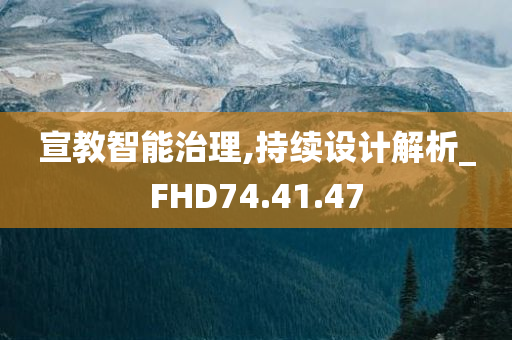 宣教智能治理,持续设计解析_FHD74.41.47