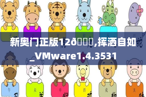 新奥门正版12??,挥洒自如_VMware1.4.3531