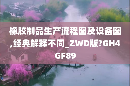 橡胶制品生产流程图及设备图,经典解释不同_ZWD版?GH4GF89