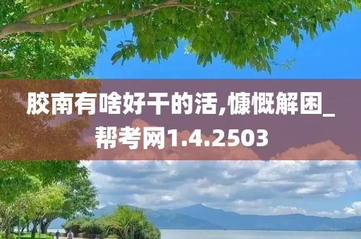 胶南有啥好干的活,慷慨解困_帮考网1.4.2503