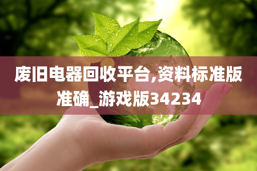 废旧电器回收平台,资料标准版准确_游戏版34234