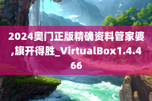 2024奥门正版精确资料管家婆,旗开得胜_VirtualBox1.4.466