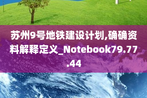 苏州9号地铁建设计划,确确资料解释定义_Notebook79.77.44
