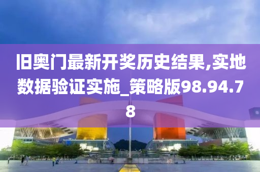 旧奥门最新开奖历史结果,实地数据验证实施_策略版98.94.78