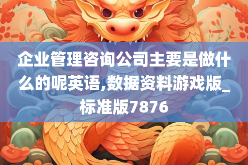 企业管理咨询公司主要是做什么的呢英语,数据资料游戏版_标准版7876