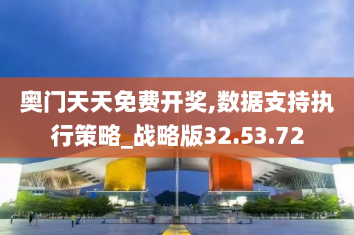 奥门天天免费开奖,数据支持执行策略_战略版32.53.72