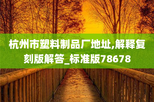 杭州市塑料制品厂地址,解释复刻版解答_标准版78678