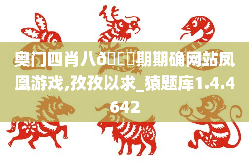 奥门四肖八??期期确网站凤凰游戏,孜孜以求_猿题库1.4.4642
