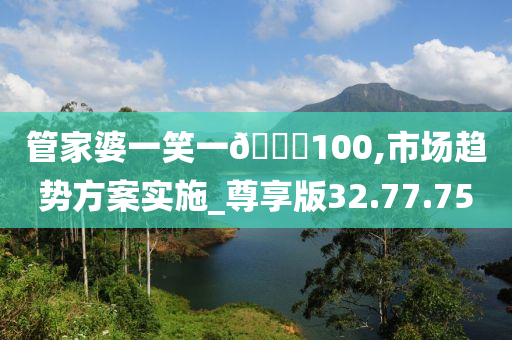 管家婆一笑一??100,市场趋势方案实施_尊享版32.77.75