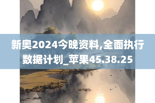 新奥2024今晚资料,全面执行数据计划_苹果45.38.25