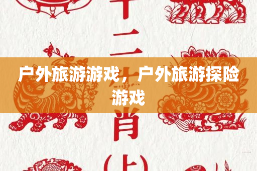 户外旅游游戏，户外旅游探险游戏