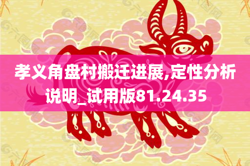 孝义角盘村搬迁进展,定性分析说明_试用版81.24.35
