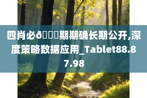 四肖必??期期确长期公开,深度策略数据应用_Tablet88.87.98