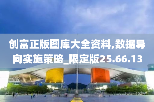 创富正版图库大全资料,数据导向实施策略_限定版25.66.13