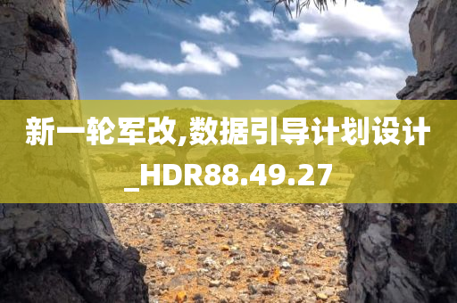 新一轮军改,数据引导计划设计_HDR88.49.27