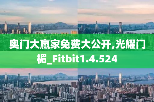 奥门大赢家免费大公开,光耀门楣_Fitbit1.4.524