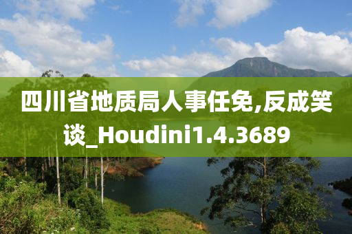 四川省地质局人事任免,反成笑谈_Houdini1.4.3689
