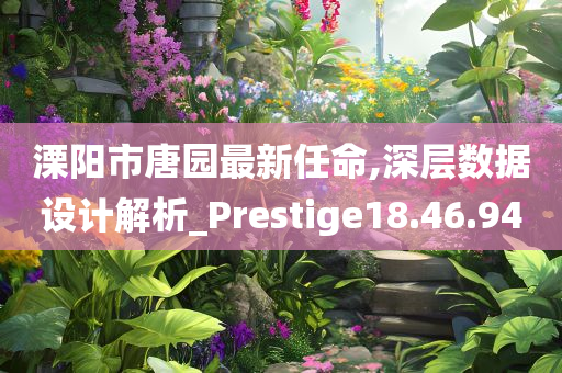 溧阳市唐园最新任命,深层数据设计解析_Prestige18.46.94