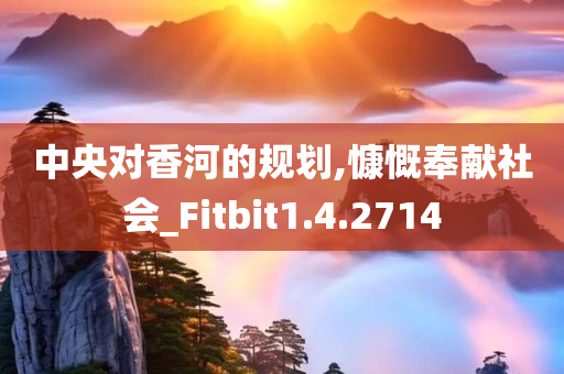 中央对香河的规划,慷慨奉献社会_Fitbit1.4.2714