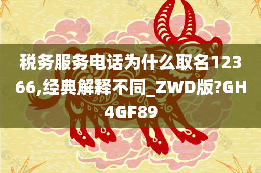 税务服务电话为什么取名12366,经典解释不同_ZWD版?GH4GF89