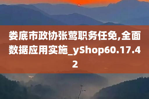 娄底市政协张莺职务任免,全面数据应用实施_yShop60.17.42