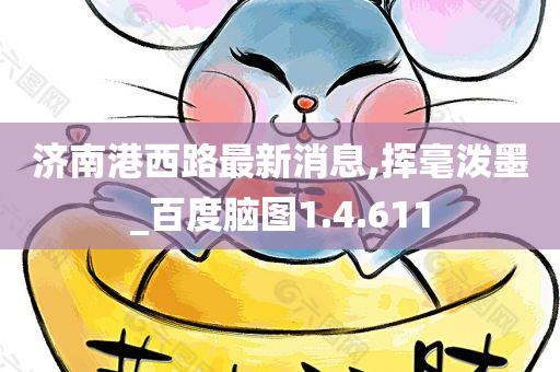 济南港西路最新消息,挥毫泼墨_百度脑图1.4.611