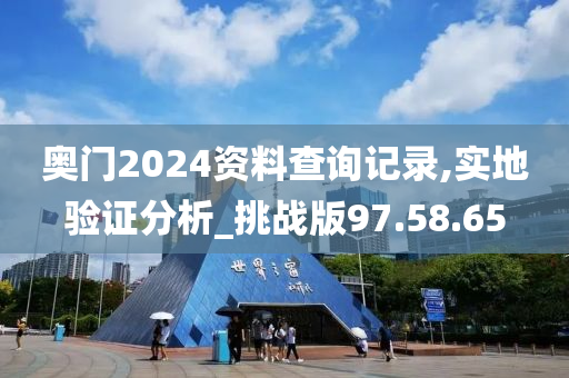 奥门2024资料查询记录,实地验证分析_挑战版97.58.65