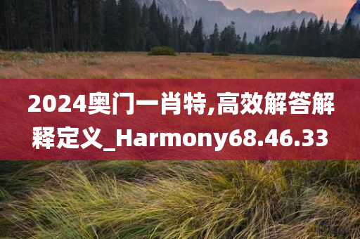 2024奥门一肖特,高效解答解释定义_Harmony68.46.33