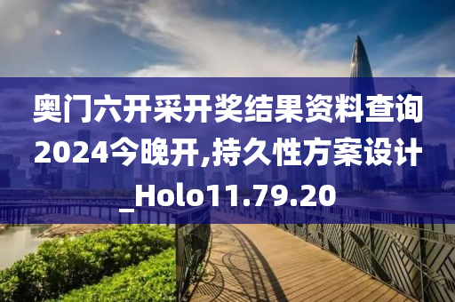奥门六开采开奖结果资料查询2024今晚开,持久性方案设计_Holo11.79.20