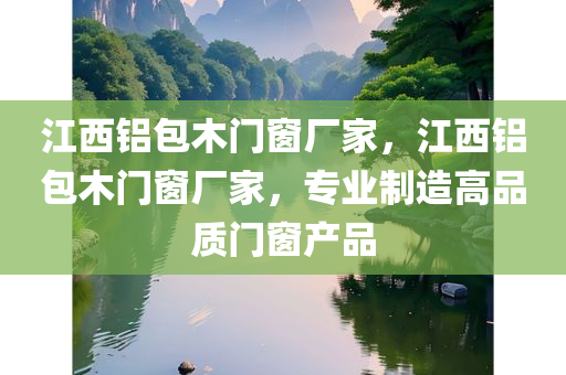江西铝包木门窗厂家，江西铝包木门窗厂家，专业制造高品质门窗产品
