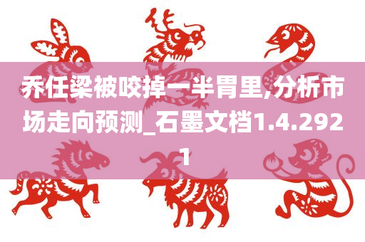 乔任梁被咬掉一半胃里,分析市场走向预测_石墨文档1.4.2921