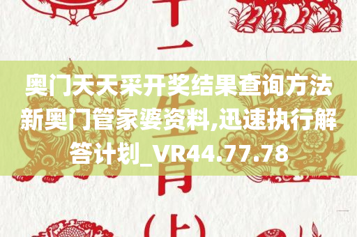 奥门天天采开奖结果查询方法新奥门管家婆资料,迅速执行解答计划_VR44.77.78