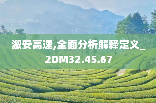 溆安高速,全面分析解释定义_2DM32.45.67