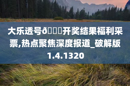 大乐透号??开奖结果福利采票,热点聚焦深度报道_破解版1.4.1320