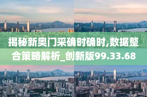 揭秘新奥门采确时确时,数据整合策略解析_创新版99.33.68