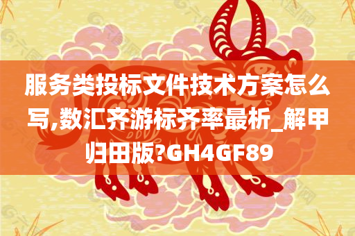服务类投标文件技术方案怎么写,数汇齐游标齐率最析_解甲归田版?GH4GF89