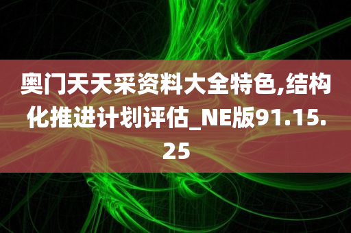 奥门天天采资料大全特色,结构化推进计划评估_NE版91.15.25