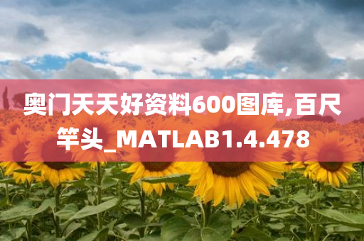 奥门天天好资料600图库,百尺竿头_MATLAB1.4.478
