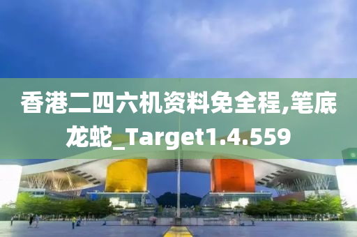 香港二四六机资料免全程,笔底龙蛇_Target1.4.559