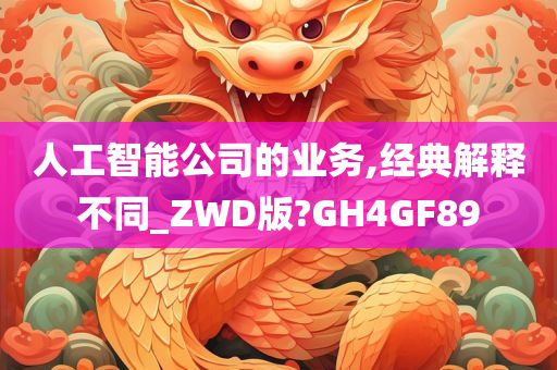 人工智能公司的业务,经典解释不同_ZWD版?GH4GF89