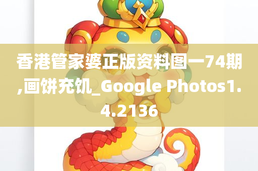 香港管家婆正版资料图一74期,画饼充饥_Google Photos1.4.2136