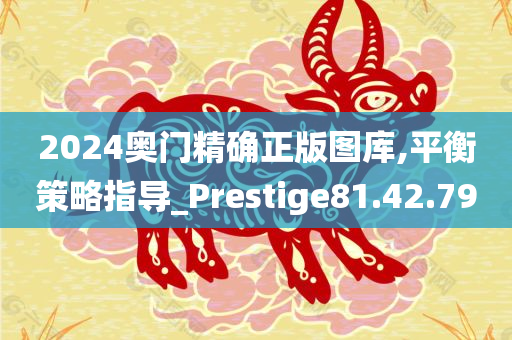 2024奥门精确正版图库,平衡策略指导_Prestige81.42.79